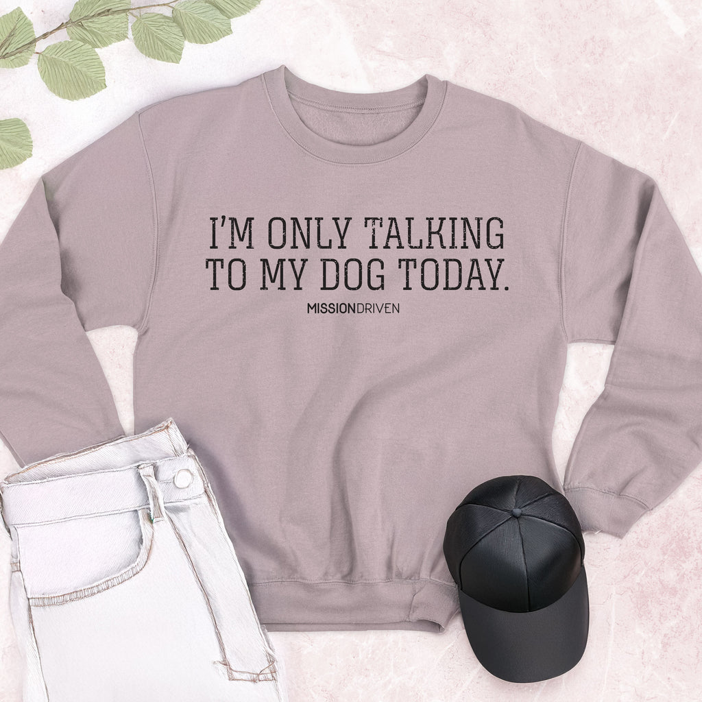 Only Talking to My Dog Today Crewneck